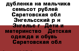 дубленка на мальчика семьсот рублей  - Саратовская обл., Энгельсский р-н, Энгельс г. Дети и материнство » Детская одежда и обувь   . Саратовская обл.